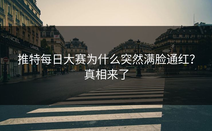 推特每日大赛为什么突然满脸通红？真相来了