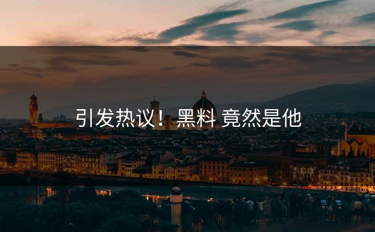 引发热议！黑料 竟然是他