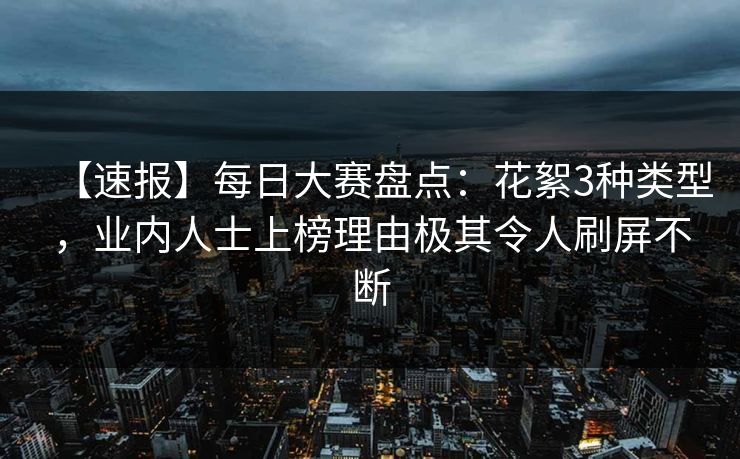 【速报】每日大赛盘点：花絮3种类型，业内人士上榜理由极其令人刷屏不断