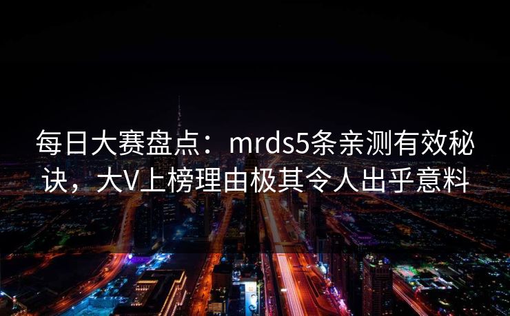 每日大赛盘点：mrds5条亲测有效秘诀，大V上榜理由极其令人出乎意料