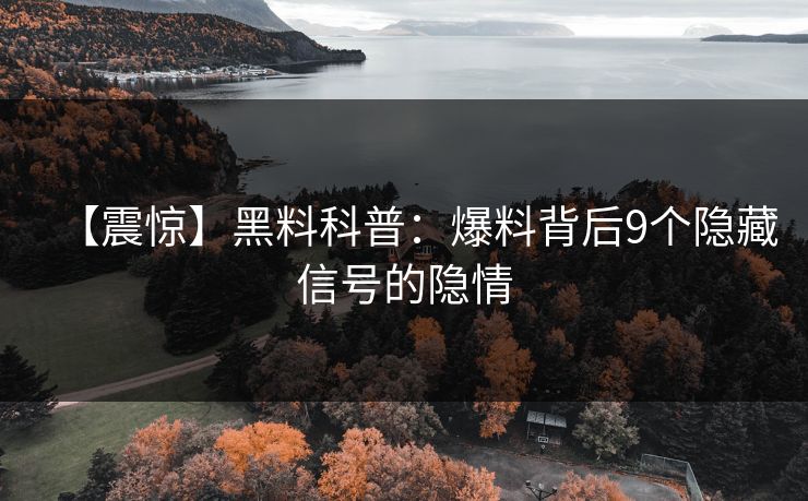 【震惊】黑料科普：爆料背后9个隐藏信号的隐情