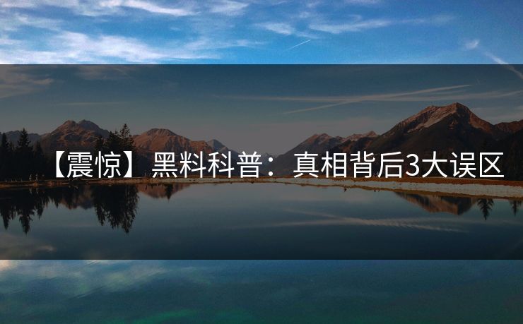 【震惊】黑料科普：真相背后3大误区