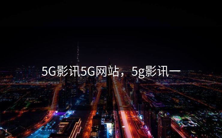 5G影讯5G网站，5g影讯一